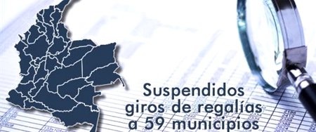 Suspendidos giros de regalías a 59 municipios de Colombia Suspendidos giros de regalías a 59 municipios de Colombia